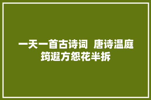 一天一首古诗词  唐诗温庭筠遐方怨花半拆