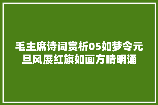 毛主席诗词赏析05如梦令元旦风展红旗如画方晴明诵