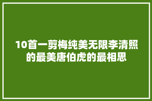 10首一剪梅纯美无限李清照的最美唐伯虎的最相思