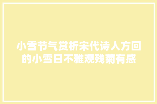 小雪节气赏析宋代诗人方回的小雪日不雅观残菊有感