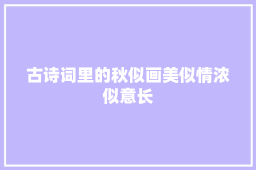 古诗词里的秋似画美似情浓似意长 古诗词里的秋似画美似情浓似意长