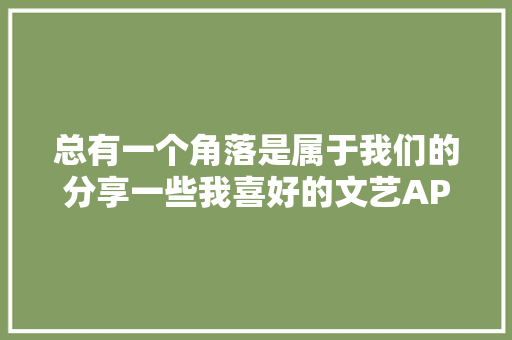 总有一个角落是属于我们的分享一些我喜好的文艺APP