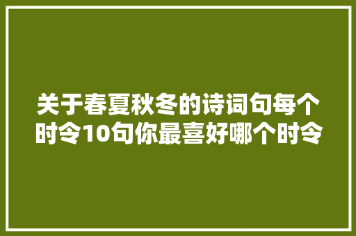 关于春夏秋冬的诗词句每个时令10句你最喜好哪个时令
