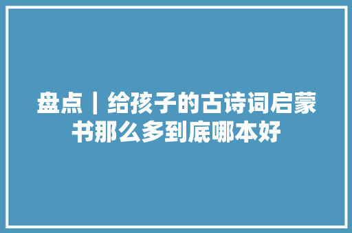 盘点｜给孩子的古诗词启蒙书那么多到底哪本好