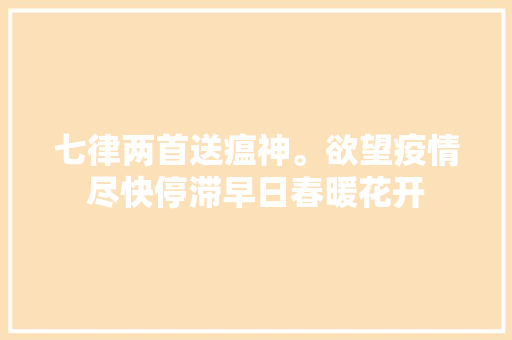 七律两首送瘟神。欲望疫情尽快停滞早日春暖花开