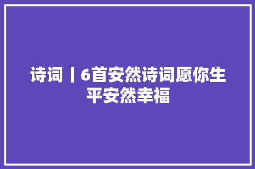 诗词丨6首安然诗词愿你生平安然幸福