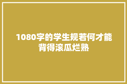 1080字的学生规若何才能背得滚瓜烂熟