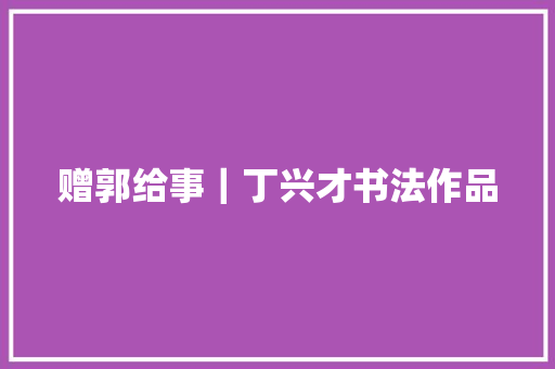 赠郭给事｜丁兴才书法作品