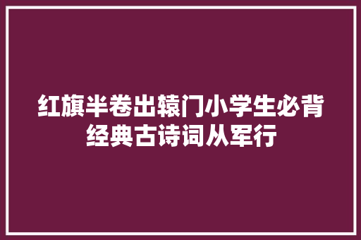 红旗半卷出辕门小学生必背经典古诗词从军行
