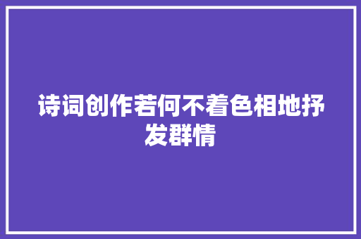 诗词创作若何不着色相地抒发群情