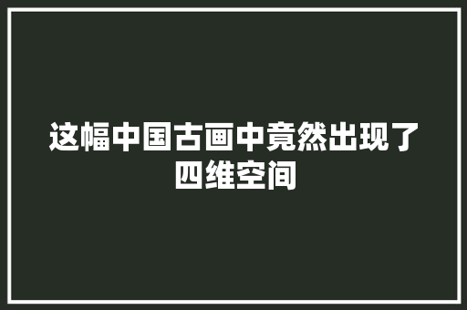 这幅中国古画中竟然出现了四维空间