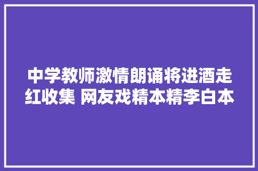 中学教师激情朗诵将进酒走红收集 网友戏精本精李白本白