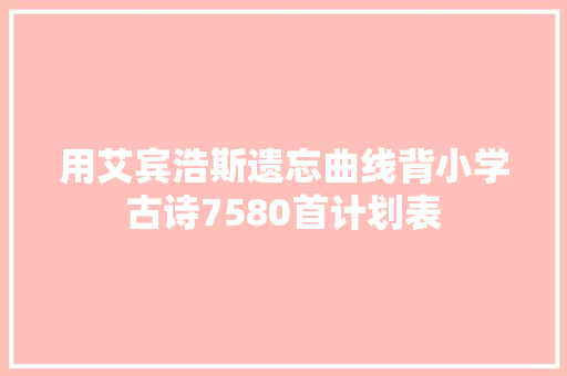 用艾宾浩斯遗忘曲线背小学古诗7580首计划表