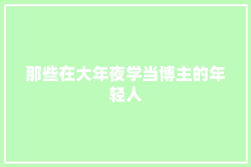那些在大年夜学当博主的年轻人