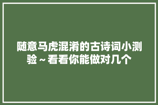 随意马虎混淆的古诗词小测验～看看你能做对几个