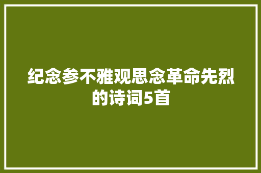 纪念参不雅观思念革命先烈的诗词5首