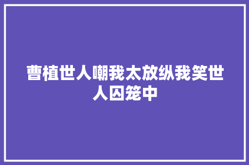 曹植世人嘲我太放纵我笑世人囚笼中