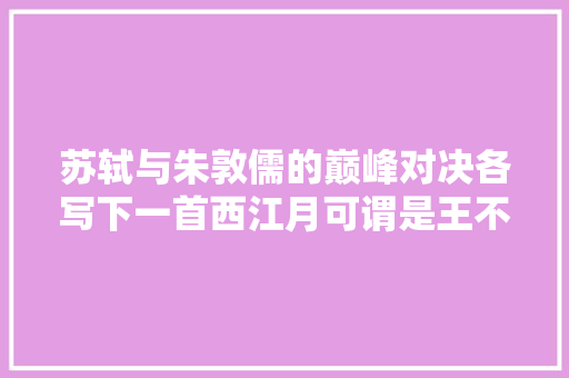 苏轼与朱敦儒的巅峰对决各写下一首西江月可谓是王不见王