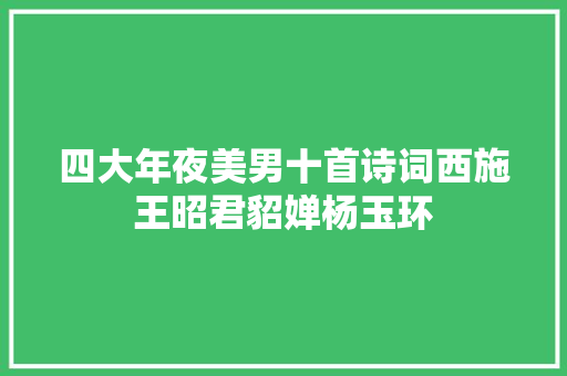 四大年夜美男十首诗词西施王昭君貂婵杨玉环