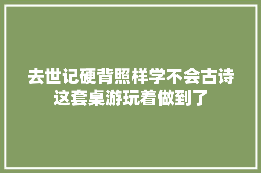 去世记硬背照样学不会古诗这套桌游玩着做到了