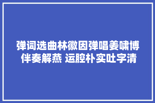 弹词选曲林徽因弹唱姜啸博 伴奏解燕 运腔朴实吐字清晰
