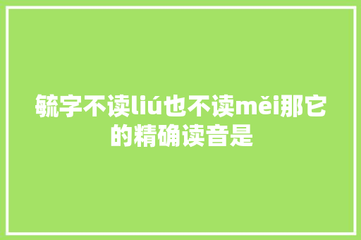 毓字不读liú也不读měi那它的精确读音是
