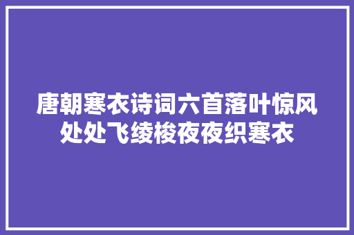 唐朝寒衣诗词六首落叶惊风处处飞绫梭夜夜织寒衣