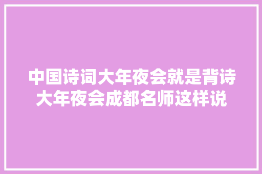 中国诗词大年夜会就是背诗大年夜会成都名师这样说