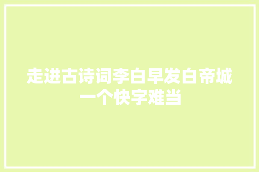 走进古诗词李白早发白帝城一个快字难当