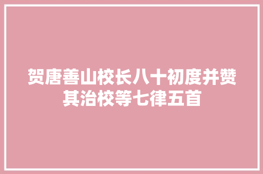 贺唐善山校长八十初度并赞其治校等七律五首