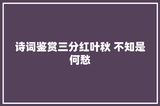 诗词鉴赏三分红叶秋 不知是何愁