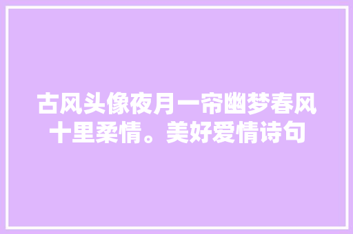 古风头像夜月一帘幽梦春风十里柔情。美好爱情诗句