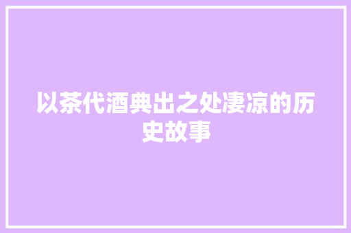 以茶代酒典出之处凄凉的历史故事