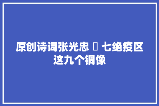 原创诗词张光忠 ​ 七绝疫区这九个铜像