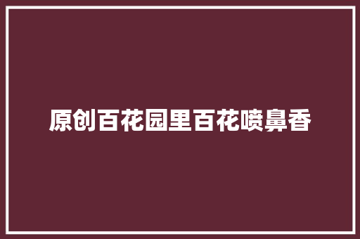 原创百花园里百花喷鼻香