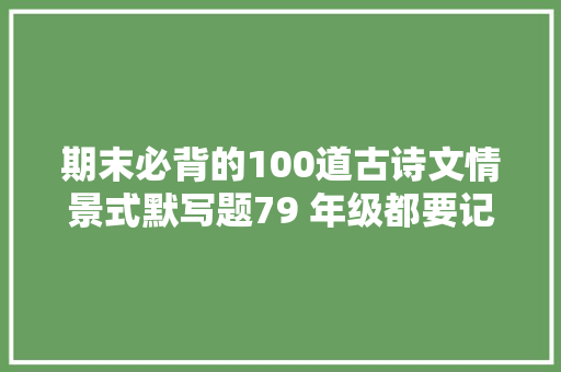期末必背的100道古诗文情景式默写题79 年级都要记住