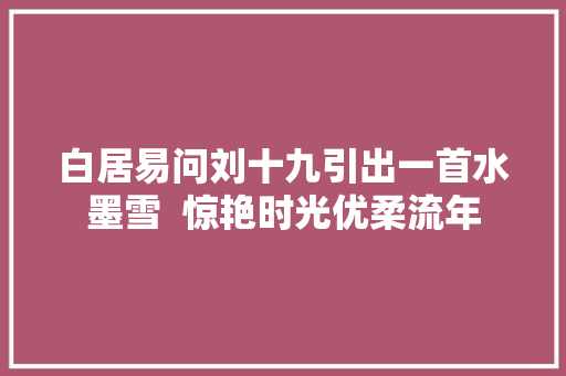 白居易问刘十九引出一首水墨雪  惊艳时光优柔流年