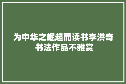 为中华之崛起而读书李洪奇 书法作品不雅赏