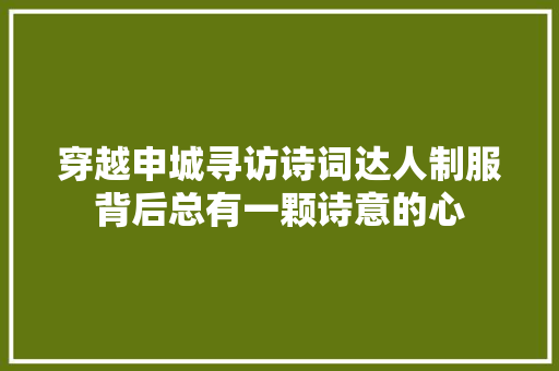 穿越申城寻访诗词达人制服背后总有一颗诗意的心
