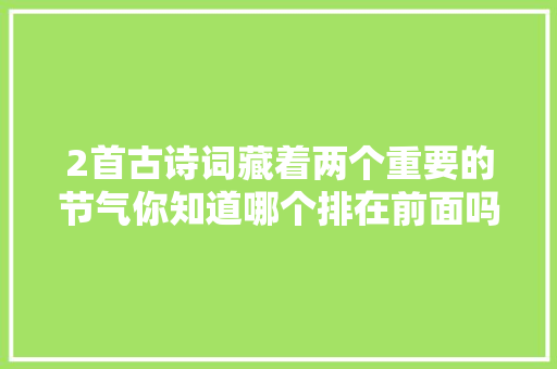 2首古诗词藏着两个重要的节气你知道哪个排在前面吗