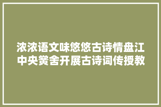 浓浓语文味悠悠古诗情盘江中央黉舍开展古诗词传授教化研讨活动