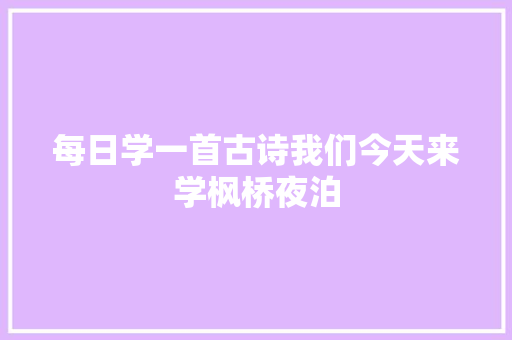 每日学一首古诗我们今天来学枫桥夜泊