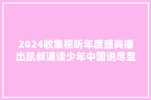 2024收集视听年度盛典播出凯叔诵读少年中国说尽显时
