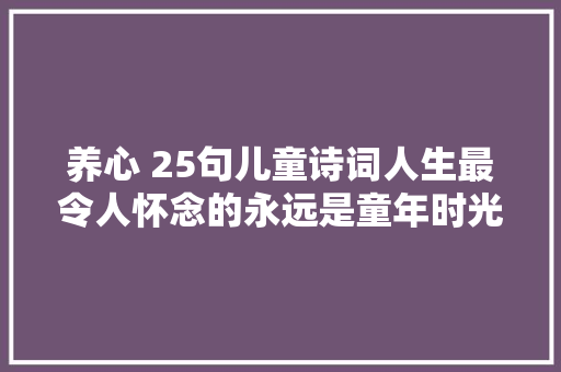养心 25句儿童诗词人生最令人怀念的永远是童年时光
