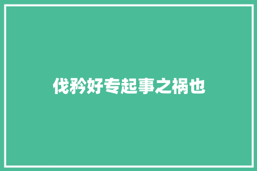伐矜好专起事之祸也
