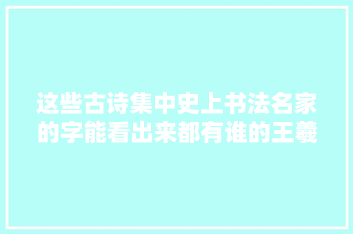 这些古诗集中史上书法名家的字能看出来都有谁的王羲之赵孟頫