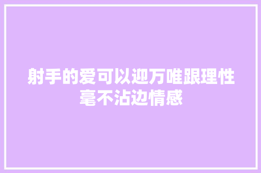 射手的爱可以迎万唯跟理性毫不沾边情感