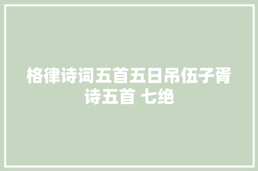 格律诗词五首五日吊伍子胥诗五首 七绝