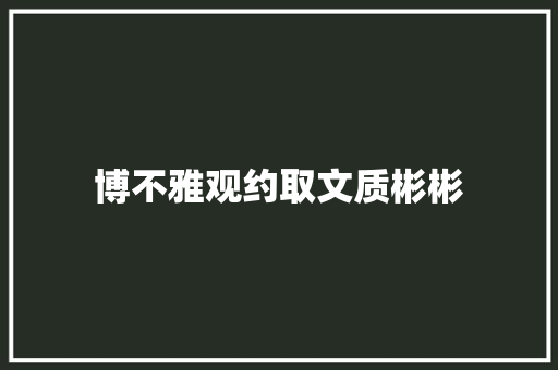 博不雅观约取文质彬彬