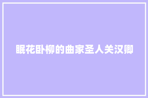 眠花卧柳的曲家圣人关汉卿